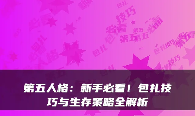 第五人格：新手必看！包扎技巧与生存策略全解析
