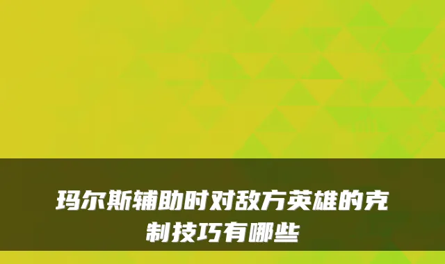 玛尔斯辅助时对敌方英雄的克制技巧有哪些