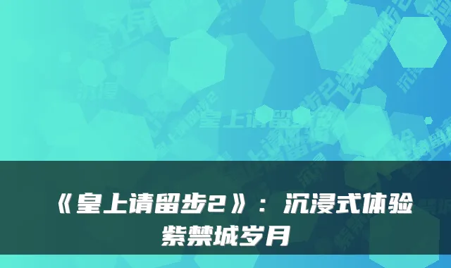 《皇上请留步2》：沉浸式体验紫禁城岁月