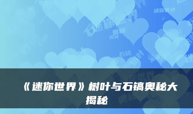 《迷你世界》树叶与石镐奥秘大揭秘