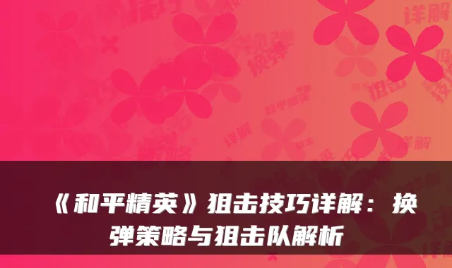 《和平精英》狙击技巧详解：换弹策略与狙击队解析