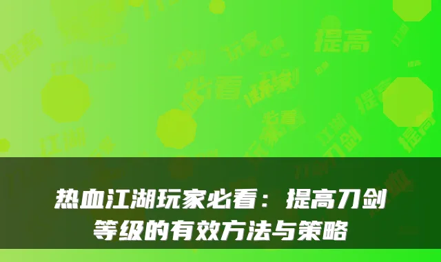 热血江湖玩家必看：提高刀剑等级的有效方法与策略