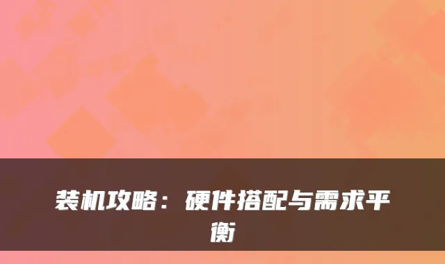 装机攻略：硬件搭配与需求平衡