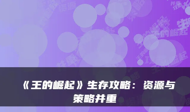 《王的崛起》生存攻略：资源与策略并重