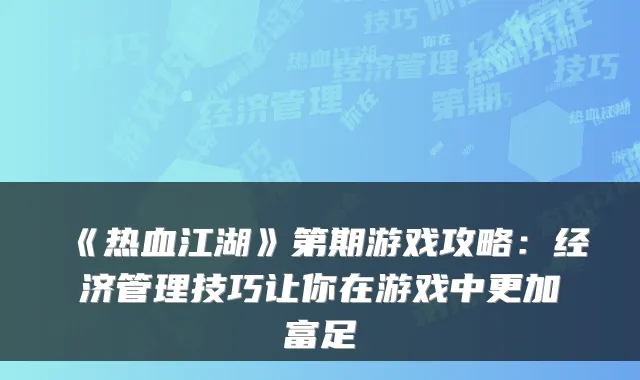 《热血江湖》第期游戏攻略：经济管理技巧让你在游戏中更加富足