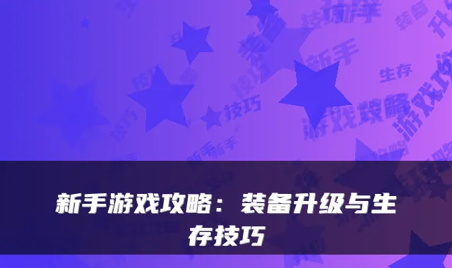 新手游戏攻略：装备升级与生存技巧