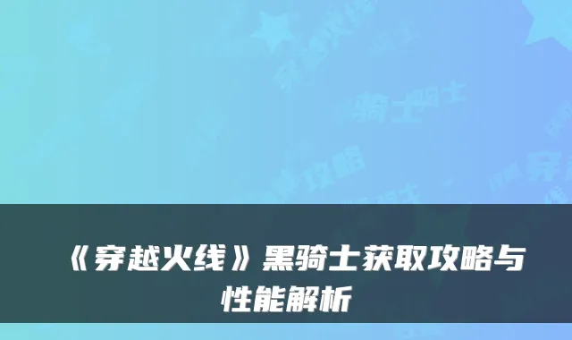 《穿越火线》黑骑士获取攻略与性能解析
