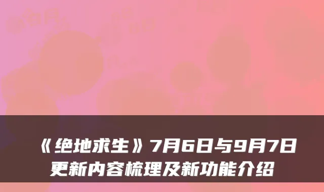 《绝地求生》7月6日与9月7日更新内容梳理及新功能介绍