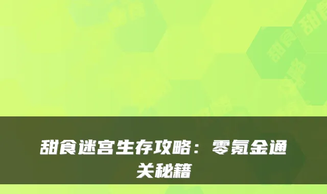 甜食迷宫生存攻略:零氪金通关秘籍