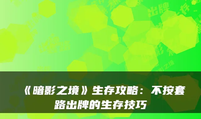 《暗影之境》生存攻略：不按套路出牌的生存技巧