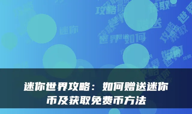 迷你世界攻略:如何赠送迷你币及获取免费币方法