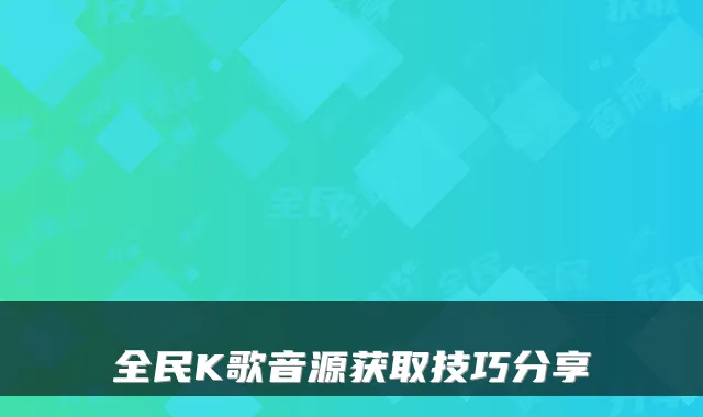 全民K歌音源获取技巧分享
