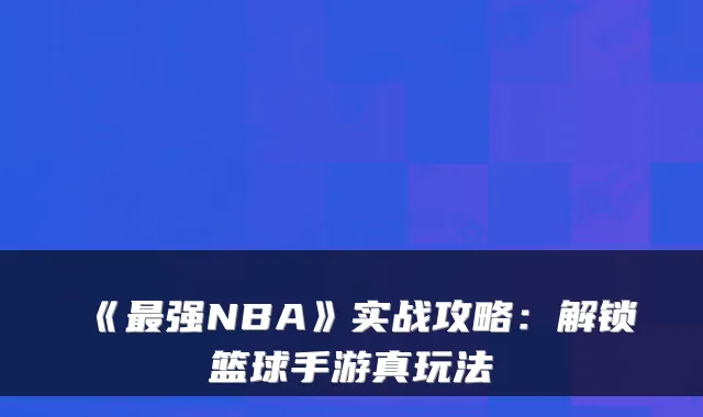 《强NBA》实战攻略：解锁篮球手游真玩法