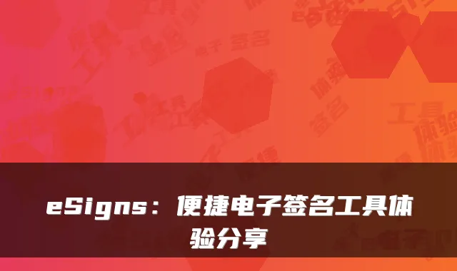 eSigns：便捷电子签名工具体验分享
