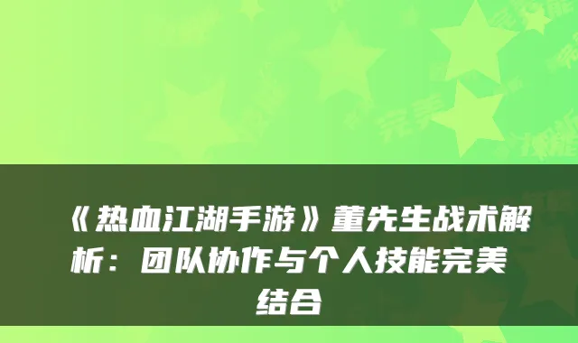 《热血江湖手游》董先生战术解析:团队协作与个人技能结合