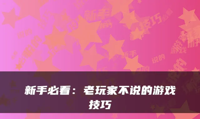 新手必看:老玩家不说的游戏技巧