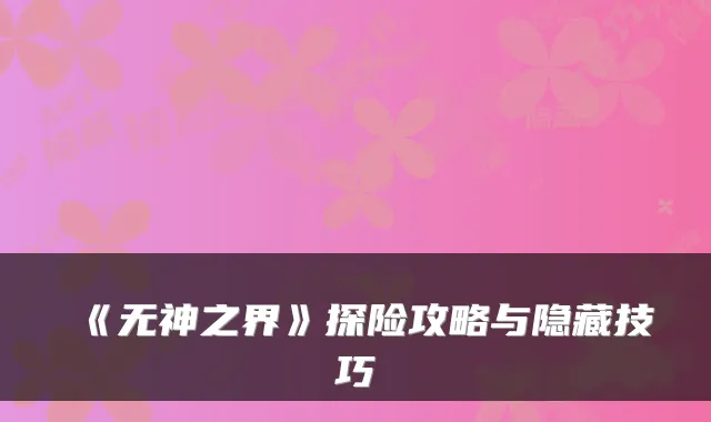 《无神之界》探险攻略与隐藏技巧