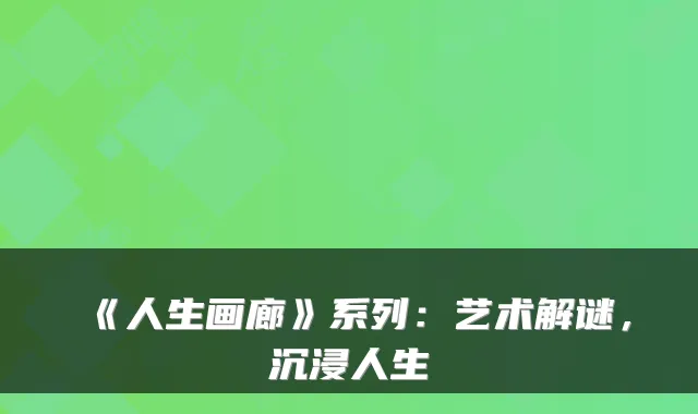 《人生画廊》系列：艺术解谜，沉浸人生