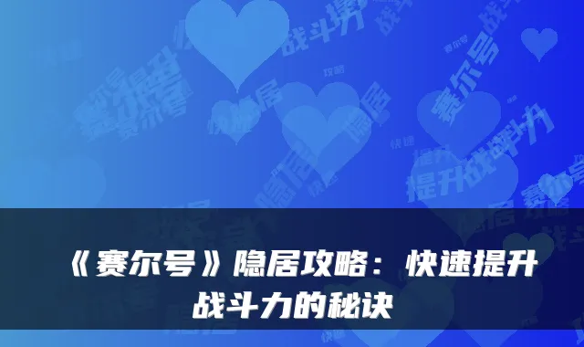 《赛尔号》隐居攻略：快速提升战斗力的秘诀