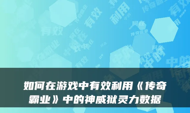 如何在游戏中有效利用《传奇霸业》中的神威狱灵力数据