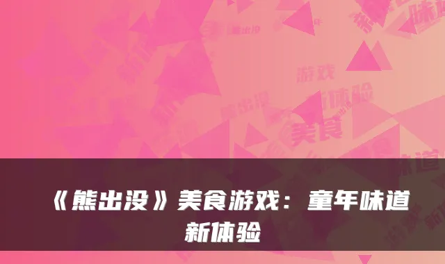 《熊出没》美食游戏：童年味道新体验