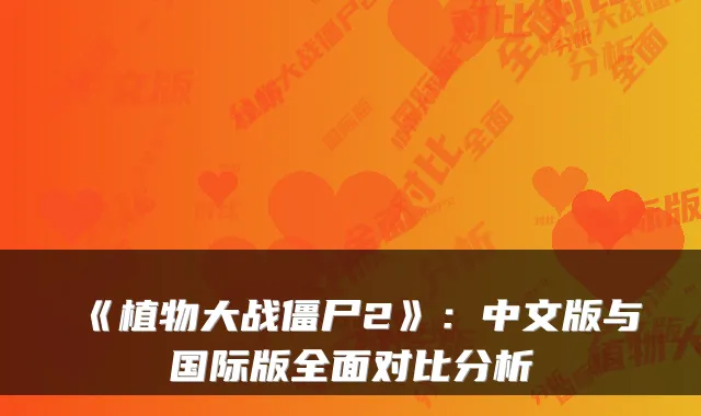 《植物大战僵尸2》：中文版与国际版全面对比分析