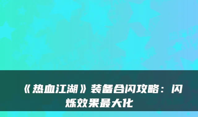 《热血江湖》装备合闪攻略：闪烁效果大化