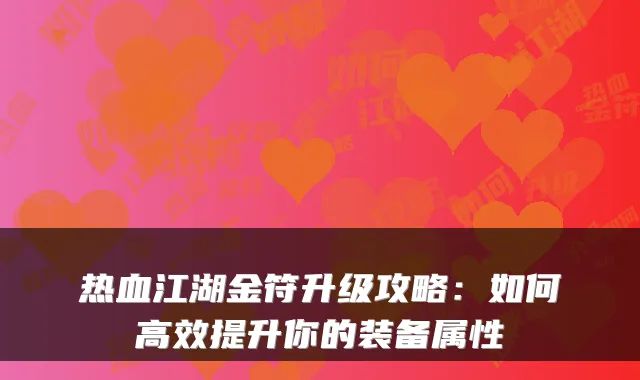 热血江湖金符升级攻略：如何高效提升你的装备属性