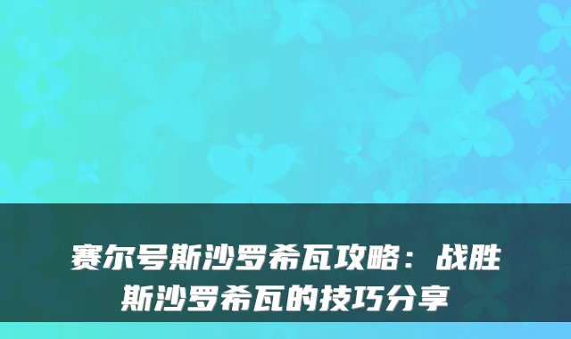 赛尔号斯沙罗希瓦攻略:战胜斯沙罗希瓦的技巧分享