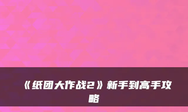 《纸团大作战2》新手到高手攻略