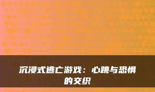 沉浸式逃亡游戏：心跳与恐惧的交织
