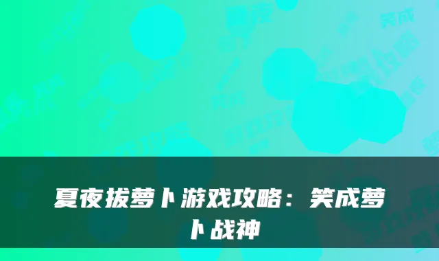 夏夜拔萝卜游戏攻略:笑成萝卜战神
