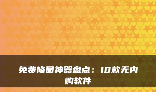免费修图神器盘点：10款无内购软件