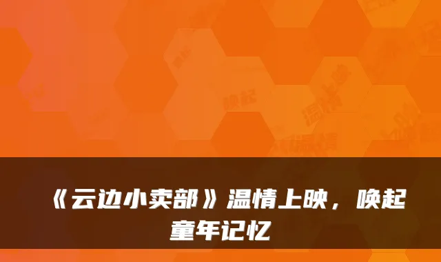 《云边小卖部》温情上映，唤起童年记忆