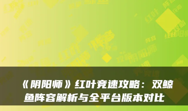 《阴阳师》红叶竞速攻略:双鲸鱼阵容解析与全平台版本对比