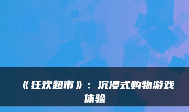 《狂欢超市》：沉浸式购物游戏体验