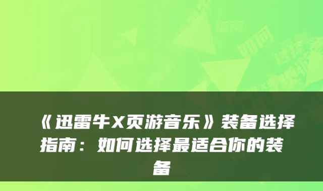 《迅雷牛X页游音乐》装备选择指南：如何选择适合你的装备