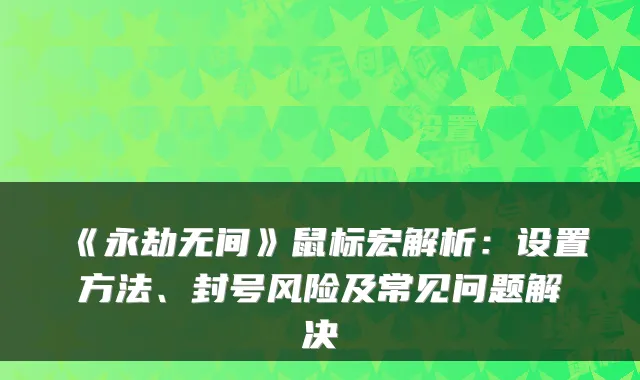 《永劫无间》鼠标宏解析:设置方法、封号风险及常见问题解决