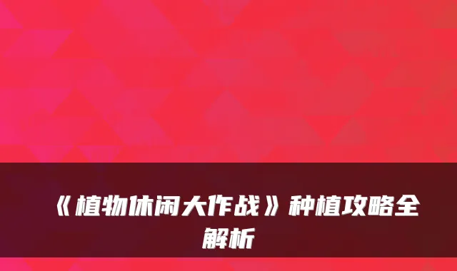 《植物休闲大作战》种植攻略全解析