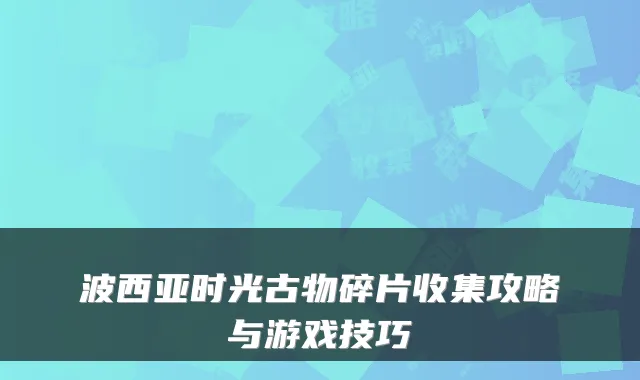 波西亚时光古物碎片收集攻略与游戏技巧