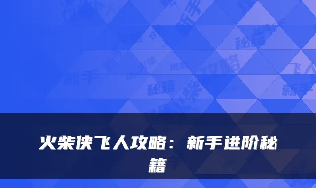 火柴侠飞人攻略:新手进阶秘籍