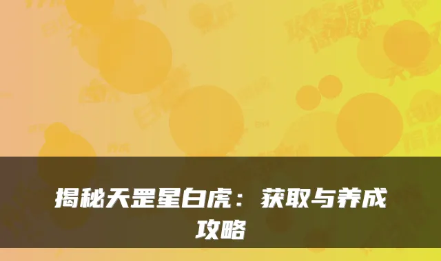 揭秘天罡星白虎：获取与养成攻略