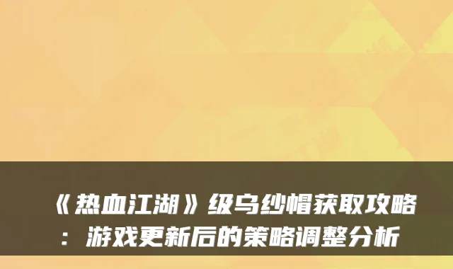 《热血江湖》级乌纱帽获取攻略：游戏更新后的策略调整分析