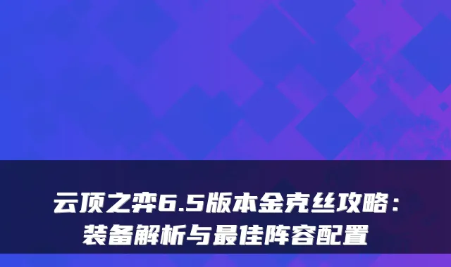 云顶之弈6.5版本金克丝攻略：装备解析与佳阵容配置