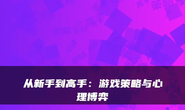 从新手到高手:游戏策略与心理博弈