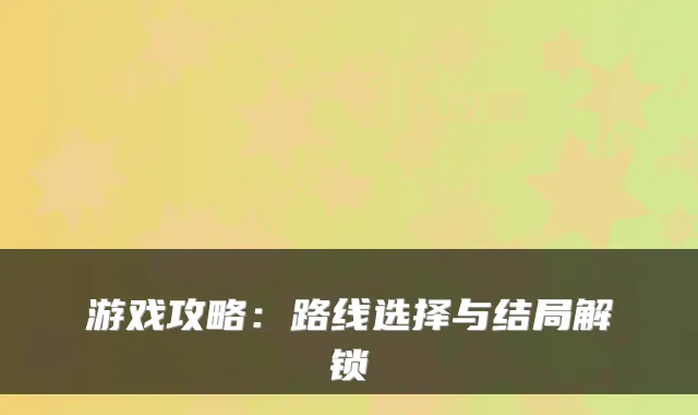 游戏攻略：路线选择与结局解锁