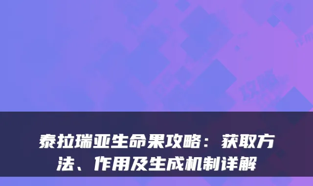 泰拉瑞亚生命果攻略：获取方法、作用及生成机制详解