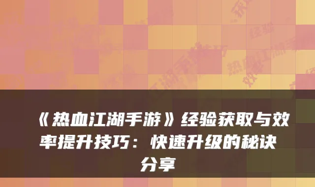《热血江湖手游》经验获取与效率提升技巧:快速升级的秘诀分享