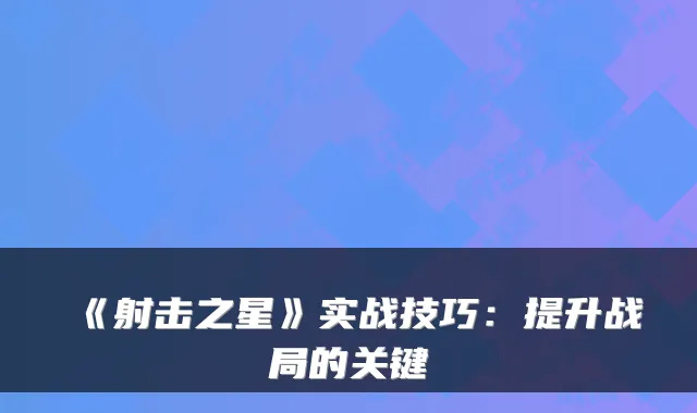 《射击之星》实战技巧:提升战局的关键