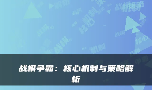 战棋争霸：核心机制与策略解析